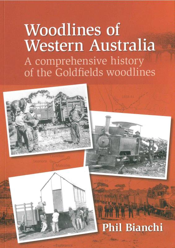 Woodlines of Western Australia - A comprehensive history of the Goldfields woodlines by Phil Bianchi